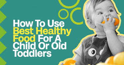 How To Use Best Healthy Food For A Child Or Old Toddlers