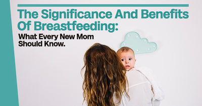 The Significance and Benefits of Breastfeeding: What Every New Mom Should Know.